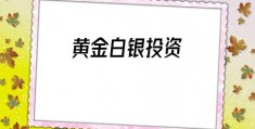 黄金白银投资(黄金白银投资开户)