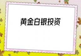 黄金白银投资(黄金白银投资开户)
