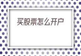 买股票怎么开户(现在买股票怎么开户)