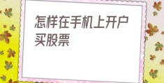 怎样在手机上开户买股票(手机上怎么开股票账户)