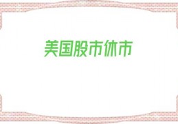美国股市休市(今天美国为什么休市)