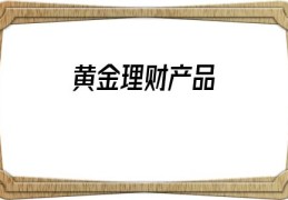 黄金理财产品(银行黄金理财产品)