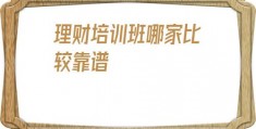 理财培训班哪家比较靠谱(理财产品排行哪个好)