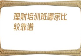 理财培训班哪家比较靠谱(理财产品排行哪个好)