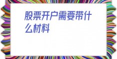 股票开户需要带什么材料(股票开户需要多少钱)