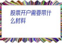 股票开户需要带什么材料(股票开户需要多少钱)