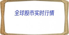 全球股市实时行情(全球股市实时行情全球)