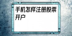 手机怎样注册股票开户(手机怎样注册电子邮箱)