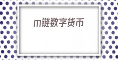 m链数字货币(数字货币合约)