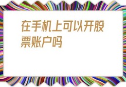 在手机上可以开股票账户吗(手机买股票怎么开户)